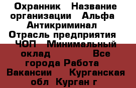 Охранник › Название организации ­ Альфа - Антикриминал › Отрасль предприятия ­ ЧОП › Минимальный оклад ­ 33 000 - Все города Работа » Вакансии   . Курганская обл.,Курган г.